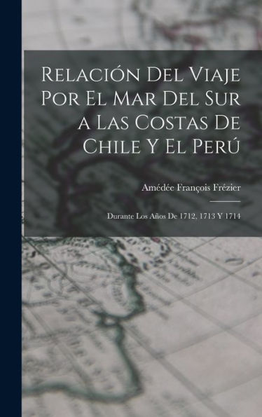 Relación Del Viaje Por El Mar Del Sur A Las Costas De Chile Y El Perú: Durante Los Años De 1712, 1713 Y 1714 (Spanish Edition)