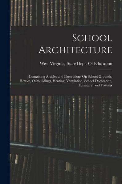 School Architecture: Containing Articles And Illustrations On School Grounds, Houses, Outbuildings, Heating, Ventilation, School Decoration, Furniture, And Fixtures