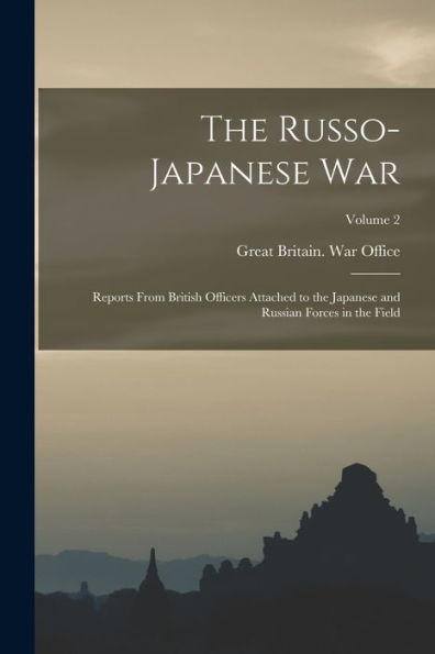 The Russo- Japanese War: Reports From British Officers Attached To The Japanese And Russian Forces In The Field; Volume 2