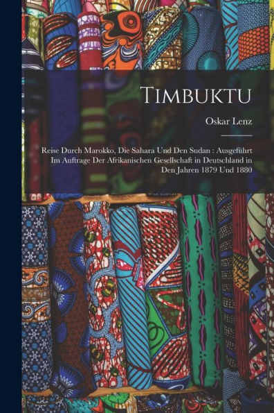 Timbuktu: Reise Durch Marokko, Die Sahara Und Den Sudan: Ausgeführt Im Auftrage Der Afrikanischen Gesellschaft In Deutschland In Den Jahren 1879 Und 1880 (German Edition)
