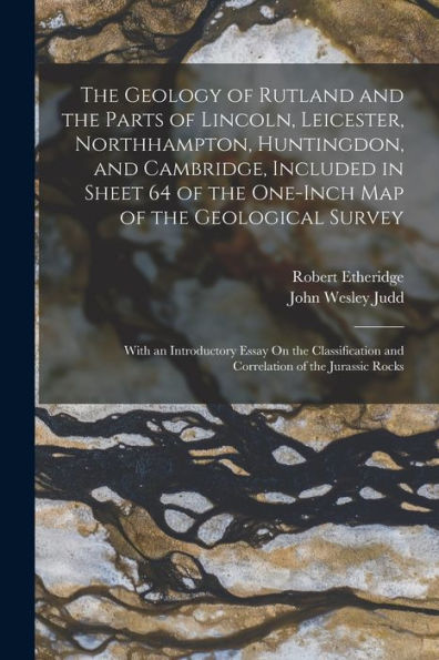 The Geology Of Rutland And The Parts Of Lincoln, Leicester, Northhampton, Huntingdon, And Cambridge, Included In Sheet 64 Of The One-Inch Map Of The ... And Correlation Of The Jurassic Rocks
