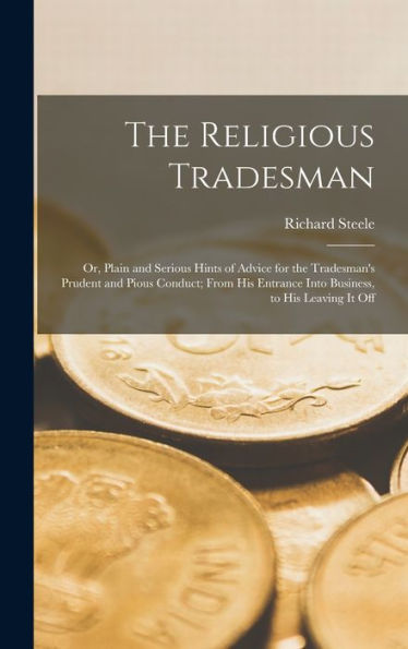 The Religious Tradesman: Or, Plain And Serious Hints Of Advice For The Tradesman'S Prudent And Pious Conduct; From His Entrance Into Business, To His Leaving It Off