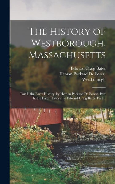 The History Of Westborough, Massachusetts: Part I. The Early History. By Heman Packard De Forest. Part Ii. The Later History. By Edward Craig Bates, Part 1