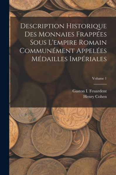 Description Historique Des Monnaies Frappées Sous L'Empire Romain Communément Appelées Médailles Impériales; Volume 1