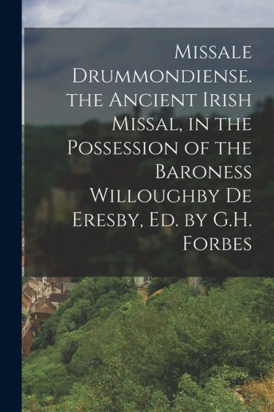 Missale Drummondiense. The Ancient Irish Missal, In The Possession Of The Baroness Willoughby De Eresby, Ed. By G.H. Forbes (Latin Edition)