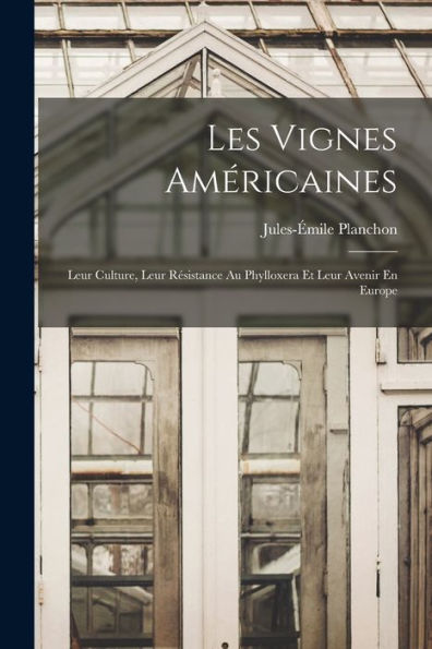 Les Vignes Américaines: Leur Culture, Leur Résistance Au Phylloxera Et Leur Avenir En Europe (French Edition)