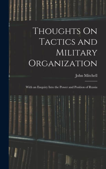 Thoughts On Tactics And Military Organization: With An Enquiry Into The Power And Position Of Russia