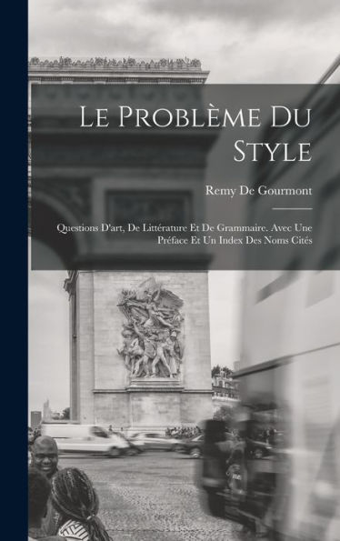Le Problème Du Style: Questions D'Art, De Littérature Et De Grammaire. Avec Une Préface Et Un Index Des Noms Cités