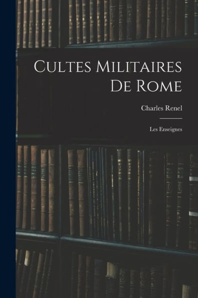 Cultes Militaires De Rome: Les Enseignes (French Edition)