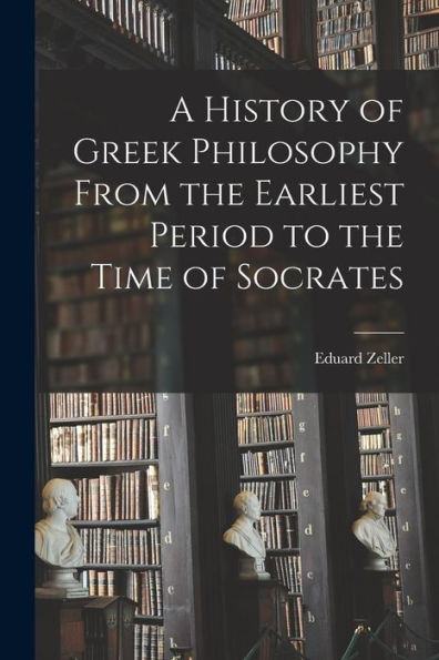 A History Of Greek Philosophy From The Earliest Period To The Time Of Socrates