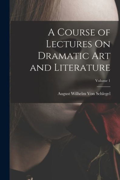 A Course Of Lectures On Dramatic Art And Literature; Volume 1