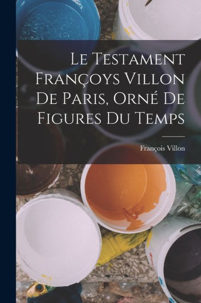 Le Testament Françoys Villon De Paris, Orné De Figures Du Temps (French Edition)