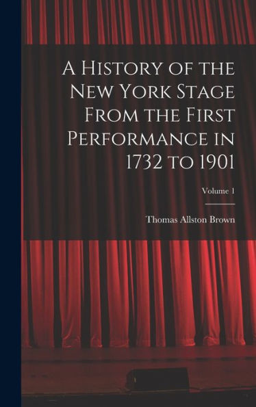 A History Of The New York Stage From The First Performance In 1732 To 1901; Volume 1
