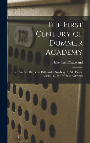 The First Century Of Dummer Academy: A Historical Discourse, Delivered At Newbury, Byfield Parish, August 12, 1863. With An Appendix