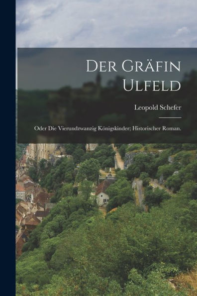 Der Gräfin Ulfeld: Oder Die Vierundzwanzig Königskinder; Historischer Roman. (German Edition)