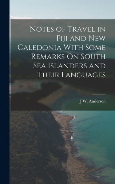 Notes Of Travel In Fiji And New Caledonia With Some Remarks On South Sea Islanders And Their Languages