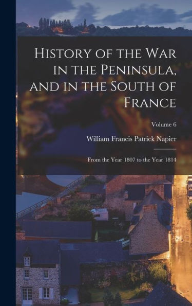 History Of The War In The Peninsula, And In The South Of France: From The Year 1807 To The Year 1814; Volume 6