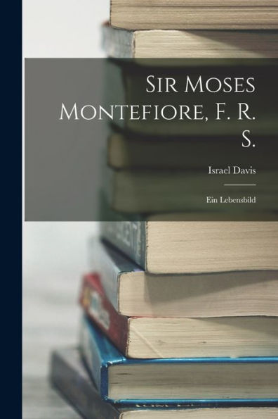 Sir Moses Montefiore, F. R. S.: Ein Lebensbild (German Edition)
