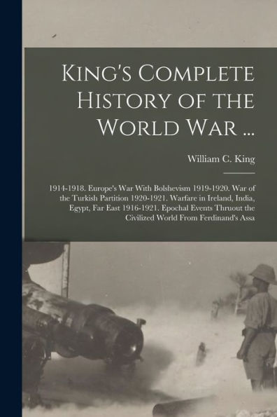 King'S Complete History Of The World War ...: 1914-1918. Europe'S War With Bolshevism 1919-1920. War Of The Turkish Partition 1920-1921. Warfare In ... The Civilized World From Ferdinand'S Assa