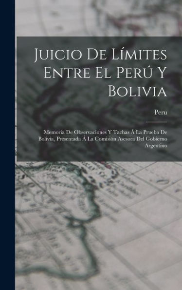 Juicio De Límites Entre El Perú Y Bolivia: Memoria De Observaciones Y Tachas Á La Prueba De Bolivia, Presentada Á La Comisión Asesora Del Gobierno Argentino (Spanish Edition)