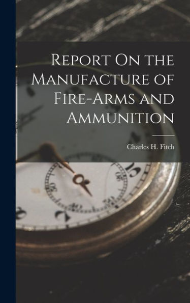 Report On The Manufacture Of Fire-Arms And Ammunition