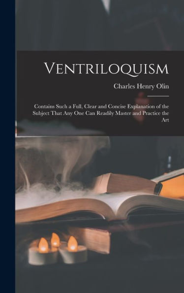 Ventriloquism: Contains Such A Full, Clear And Concise Explanation Of The Subject That Any One Can Readily Master And Practice The Art