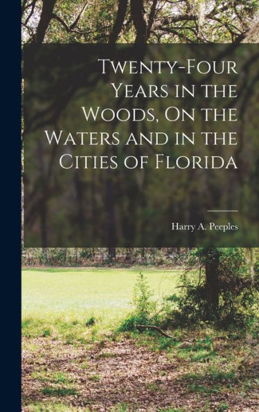 Twenty-Four Years In The Woods, On The Waters And In The Cities Of Florida