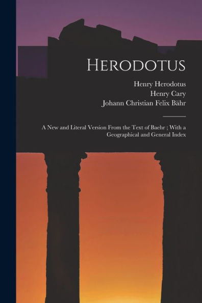 Herodotus: A New And Literal Version From The Text Of Baehr; With A Geographical And General Index