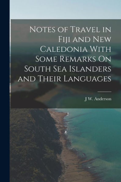Notes Of Travel In Fiji And New Caledonia With Some Remarks On South Sea Islanders And Their Languages
