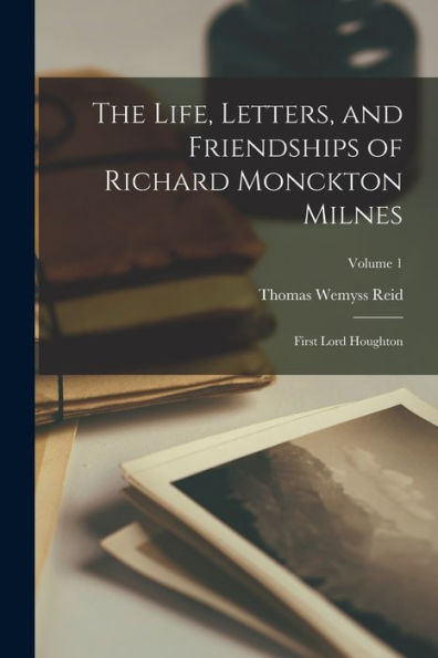 The Life, Letters, And Friendships Of Richard Monckton Milnes: First Lord Houghton; Volume 1