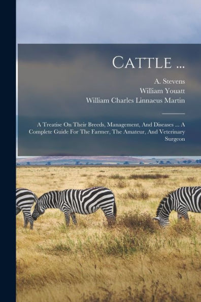 Cattle ...: A Treatise On Their Breeds, Management, And Diseases ... A Complete Guide For The Farmer, The Amateur, And Veterinary Surgeon