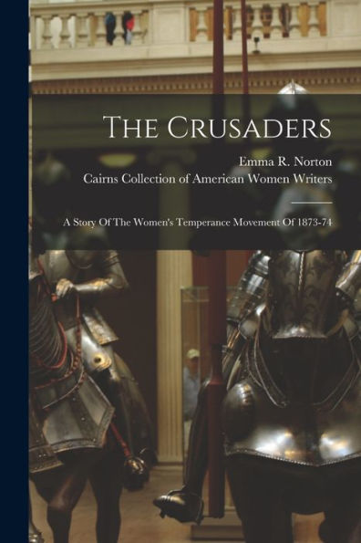 The Crusaders: A Story Of The Women'S Temperance Movement Of 1873-74
