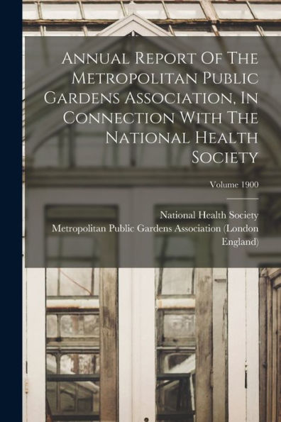 Annual Report Of The Metropolitan Public Gardens Association, In Connection With The National Health Society; Volume 1900
