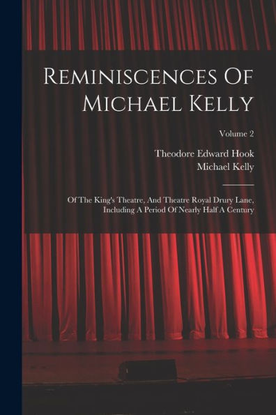 Reminiscences Of Michael Kelly: Of The King'S Theatre, And Theatre Royal Drury Lane, Including A Period Of Nearly Half A Century; Volume 2