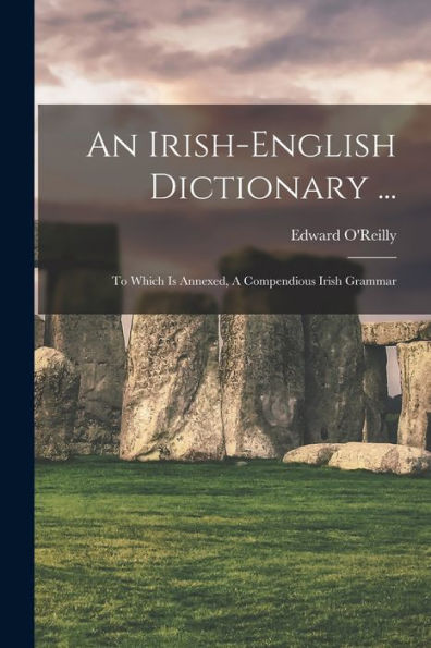 An Irish-English Dictionary ...: To Which Is Annexed, A Compendious Irish Grammar