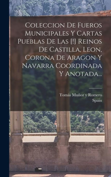 Coleccion De Fueros Municipales Y Cartas Pueblas De Las [!] Reinos De Castilla, Leon, Corona De Aragon Y Navarra Coordinada Y Anotada... (Spanish Edition)
