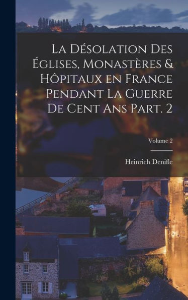 La Désolation Des Églises, Monastères & Hôpitaux En France Pendant La Guerre De Cent Ans Part. 2; Volume 2 (French Edition)