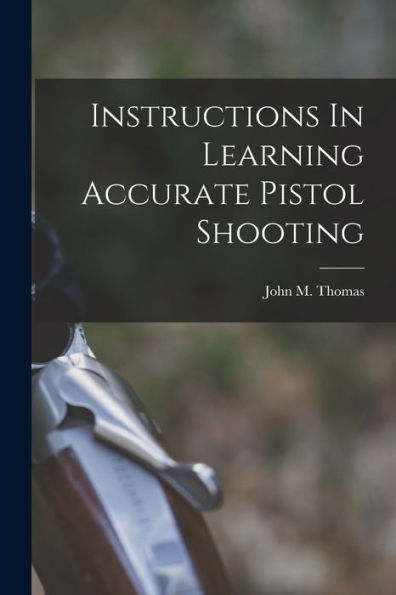 Instructions In Learning Accurate Pistol Shooting