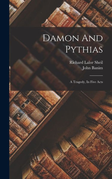 Damon And Pythias: A Tragedy, In Five Acts