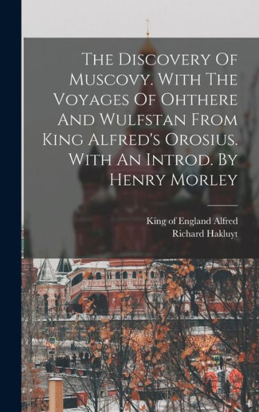 The Discovery Of Muscovy. With The Voyages Of Ohthere And Wulfstan From King Alfred'S Orosius. With An Introd. By Henry Morley