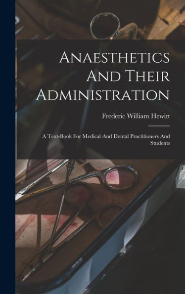 Anaesthetics And Their Administration: A Text-Book For Medical And Dental Practitioners And Students