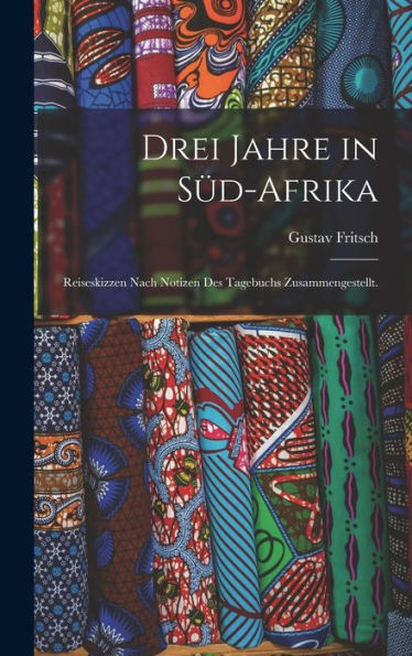 Drei Jahre In Süd-Afrika: Reiseskizzen Nach Notizen Des Tagebuchs Zusammengestellt. (German Edition)