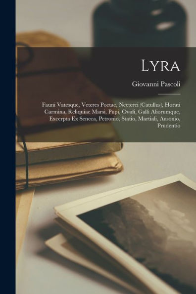 Lyra: Fauni Vatesque, Veteres Poetae, Necterci (Catullus), Horati Carmina, Reliquiae Marsi, Pupi, Ovidi, Galli Aliorumque, Excerpta Ex Seneca, ... Martiali, Ausonio, Prudentio (Latin Edition)