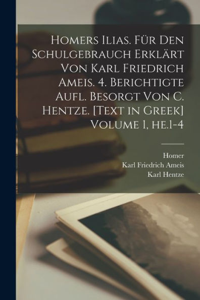 Homers Ilias. Für Den Schulgebrauch Erklärt Von Karl Friedrich Ameis. 4. Berichtigte Aufl. Besorgt Von C. Hentze. [Text In Greek] Volume 1, He.1-4 (Greek Edition)