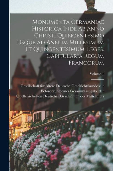Monumenta Germaniae Historica Inde Ab Anno Christi Quingentesimo Usque Ad Annum Millesimum Et Quingentesimum. Leges. Capitularia Regum Francorum; Volume 1 (Latin Edition)
