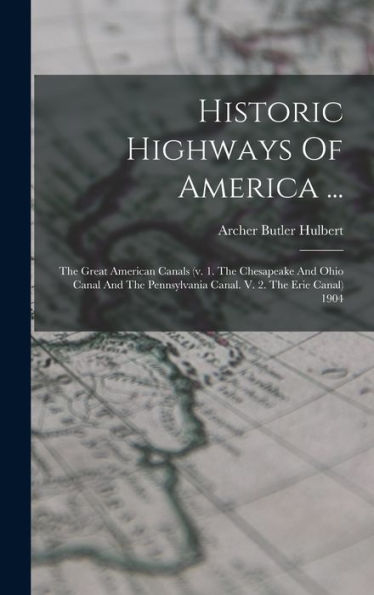 Historic Highways Of America ...: The Great American Canals (V. 1. The Chesapeake And Ohio Canal And The Pennsylvania Canal. V. 2. The Erie Canal) 1904