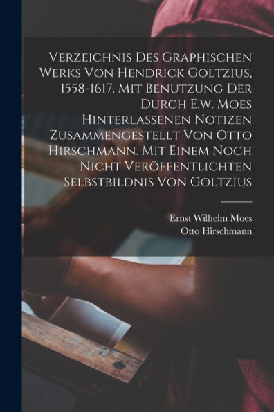 Verzeichnis Des Graphischen Werks Von Hendrick Goltzius, 1558-1617. Mit Benutzung Der Durch E.W. Moes Hinterlassenen Notizen Zusammengestellt Von Otto ... Selbstbildnis Von Goltzius (German Edition)
