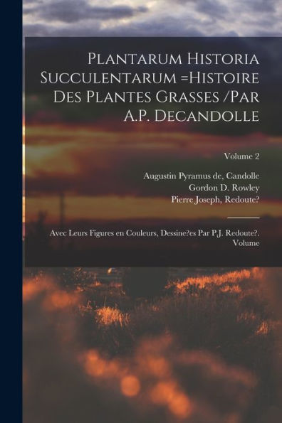 Plantarum Historia Succulentarum =Histoire Des Plantes Grasses /Par A.P. Decandolle; Avec Leurs Figures En Couleurs, Dessine?Es Par P.J. Redoute?. Volume; Volume 2 (French Edition)