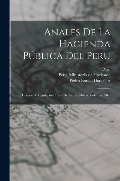 Anales De La Hacienda Pública Del Peru: Historia Y Legislación Fiscal De La República, Volumes 7-8... (Spanish Edition)