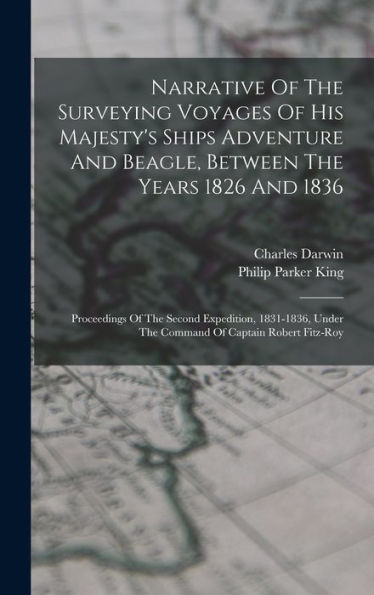 Narrative Of The Surveying Voyages Of His Majesty'S Ships Adventure And Beagle, Between The Years 1826 And 1836: Proceedings Of The Second Expedition, ... Under The Command Of Captain Robert Fitz-Roy